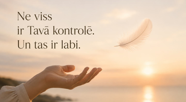 Ne viss ir Tavā kontrolē. Un tas ir labi.